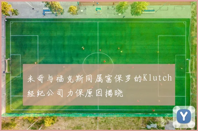 米奇与福克斯同属富保罗的Klutch经纪公司力保原因揭晓