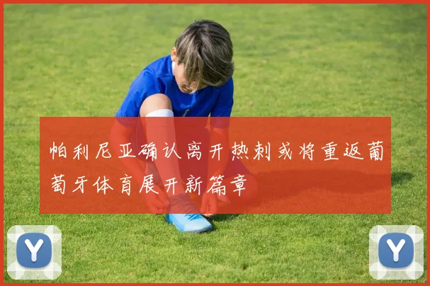 帕利尼亚确认离开热刺或将重返葡萄牙体育展开新篇章