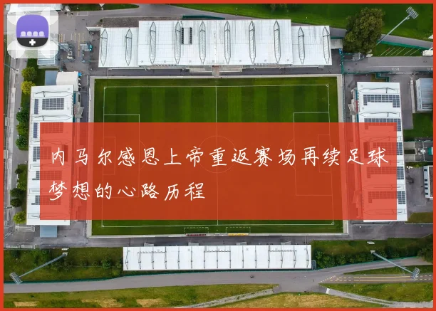内马尔感恩上帝重返赛场再续足球梦想的心路历程