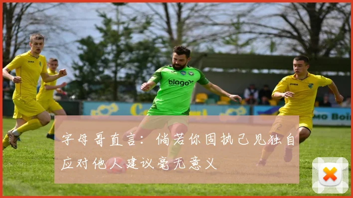 字母哥直言：倘若你固执己见独自应对他人建议毫无意义