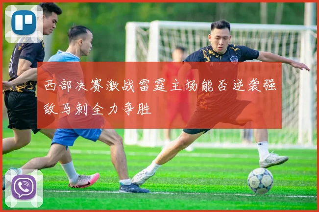 西部决赛激战雷霆主场能否逆袭强敌马刺全力争胜
