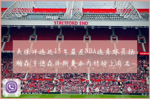 美媒评选近15年最差NBA选秀球员杨瀚森亨德森怀斯曼本内特榜上有名