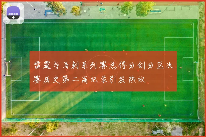 雷霆与马刺系列赛总得分创分区决赛历史第二高记录引发热议