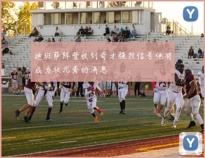 迪班萨阵营收到奇才强烈信号他将成为状元秀的消息